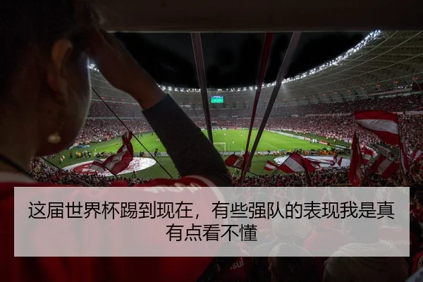 这届世界杯踢到现在，有些强队的表现我是真有点看不懂