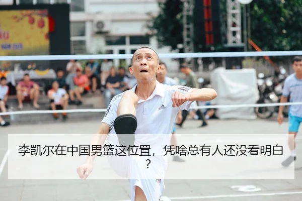 李凯尔在中国男篮这位置，凭啥总有人还没看明白？