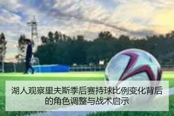 湖人观察里夫斯季后赛持球比例变化背后的角色调整与战术启示