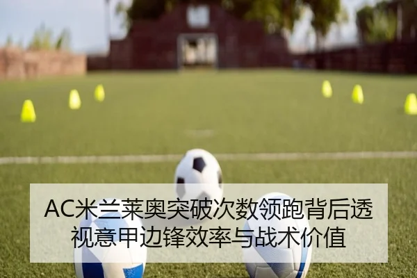 AC米兰莱奥突破次数领跑背后透视意甲边锋效率与战术价值
