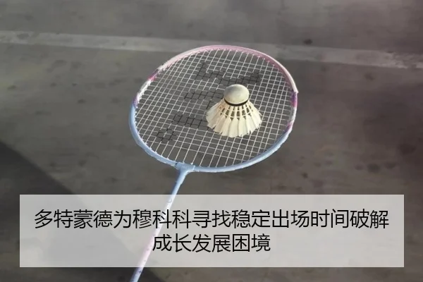 多特蒙德为穆科科寻找稳定出场时间破解成长发展困境