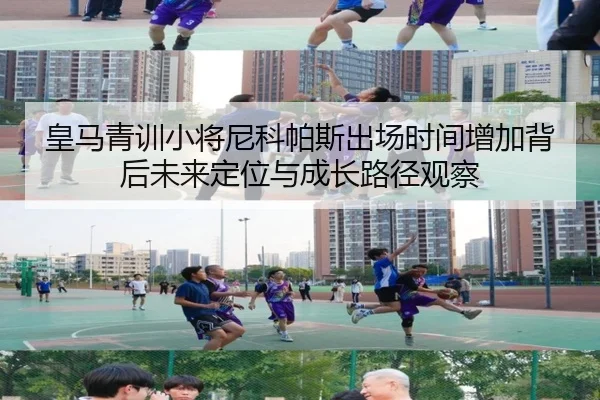 皇马青训小将尼科帕斯出场时间增加背后未来定位与成长路径观察