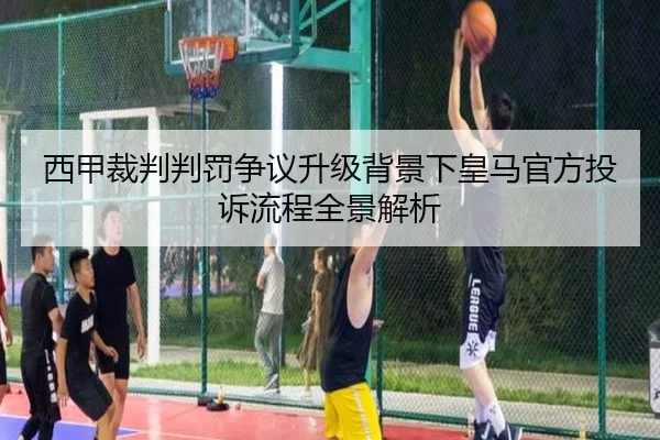 西甲裁判判罚争议升级背景下皇马官方投诉流程全景解析