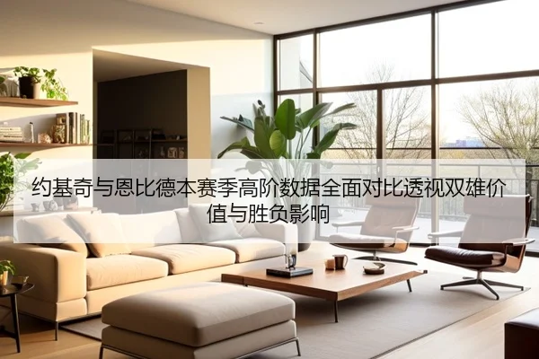 约基奇与恩比德本赛季高阶数据全面对比透视双雄价值与胜负影响