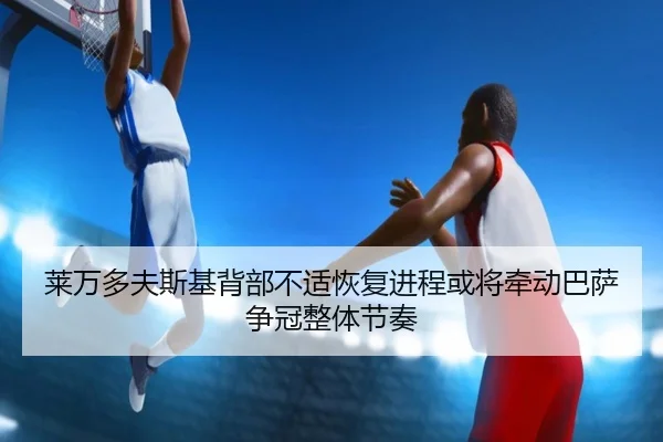 莱万多夫斯基背部不适恢复进程或将牵动巴萨争冠整体节奏