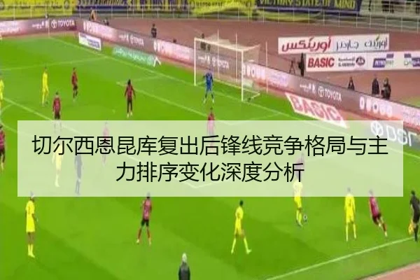 切尔西恩昆库复出后锋线竞争格局与主力排序变化深度分析