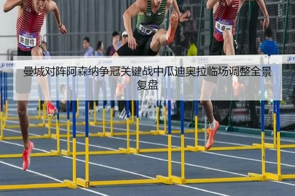 曼城对阵阿森纳争冠关键战中瓜迪奥拉临场调整全景复盘