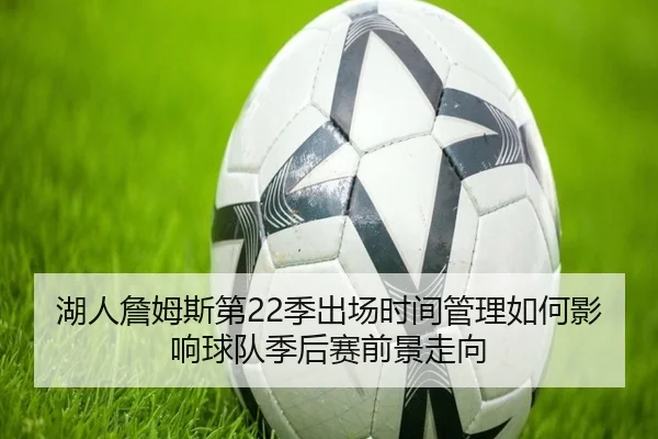 湖人詹姆斯第22季出场时间管理如何影响球队季后赛前景走向