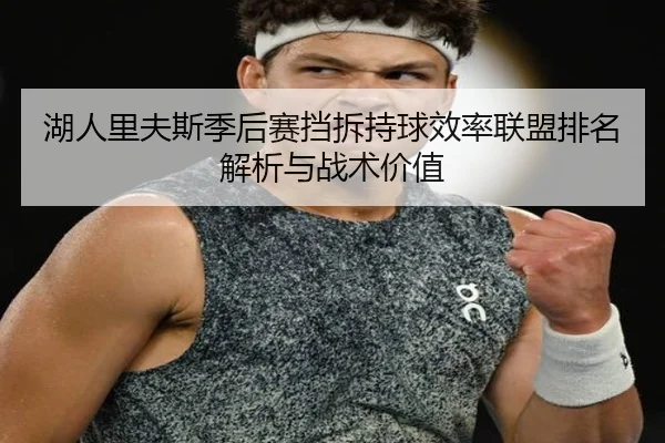 湖人里夫斯季后赛挡拆持球效率联盟排名解析与战术价值