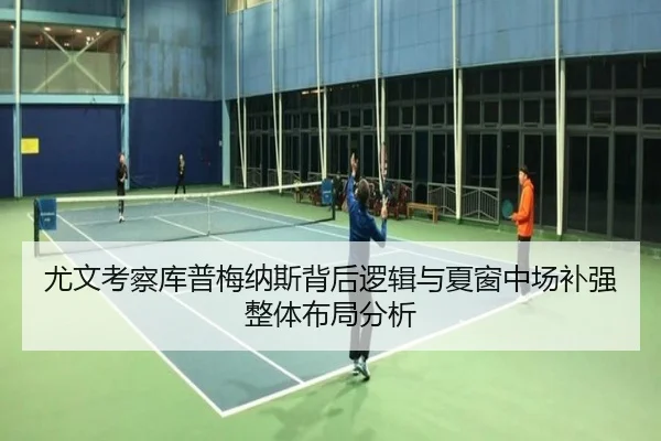尤文考察库普梅纳斯背后逻辑与夏窗中场补强整体布局分析