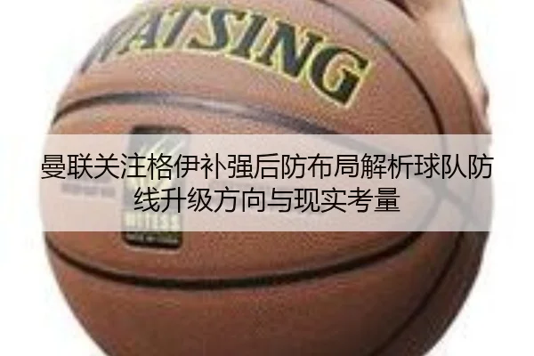 曼联关注格伊补强后防布局解析球队防线升级方向与现实考量