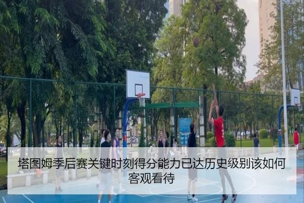 塔图姆季后赛关键时刻得分能力已达历史级别该如何客观看待
