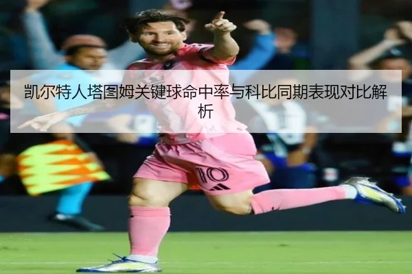凯尔特人塔图姆关键球命中率与科比同期表现对比解析