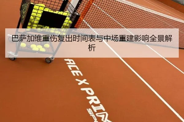 巴萨加维重伤复出时间表与中场重建影响全景解析