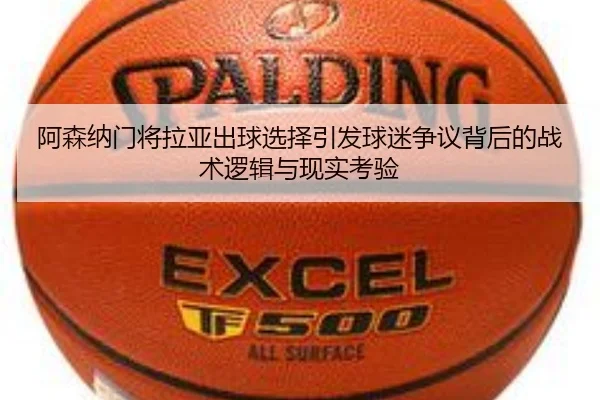 阿森纳门将拉亚出球选择引发球迷争议背后的战术逻辑与现实考验