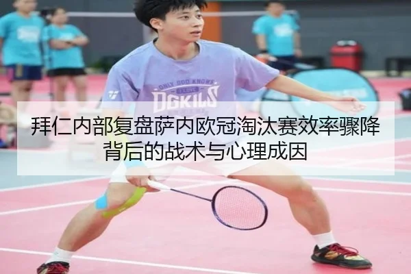 拜仁内部复盘萨内欧冠淘汰赛效率骤降背后的战术与心理成因
