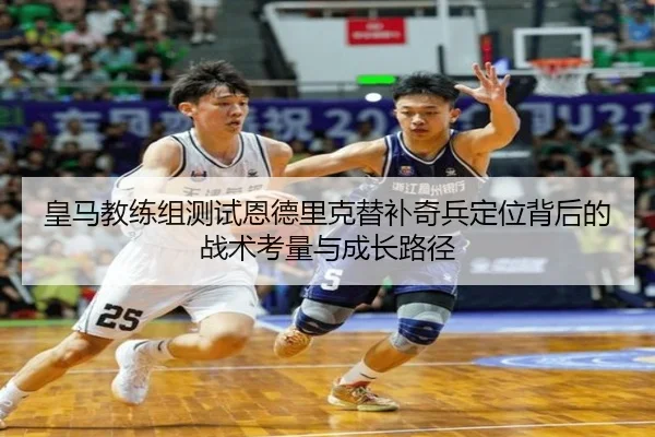 皇马教练组测试恩德里克替补奇兵定位背后的战术考量与成长路径