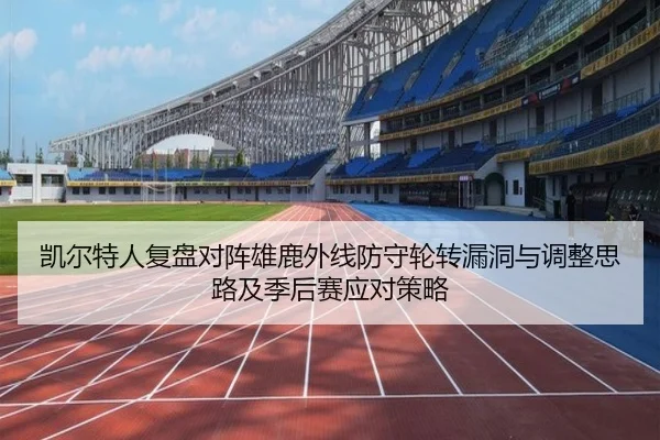 凯尔特人复盘对阵雄鹿外线防守轮转漏洞与调整思路及季后赛应对策略
