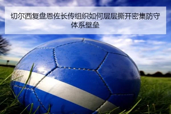 切尔西复盘恩佐长传组织如何层层撕开密集防守体系壁垒