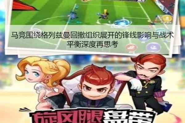 马竞围绕格列兹曼回撤组织展开的锋线影响与战术平衡深度再思考
