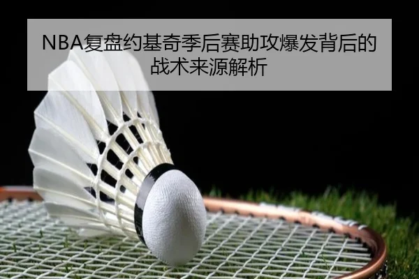 NBA复盘约基奇季后赛助攻爆发背后的战术来源解析