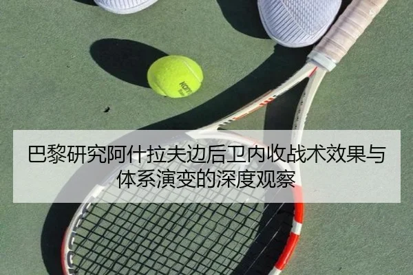 巴黎研究阿什拉夫边后卫内收战术效果与体系演变的深度观察