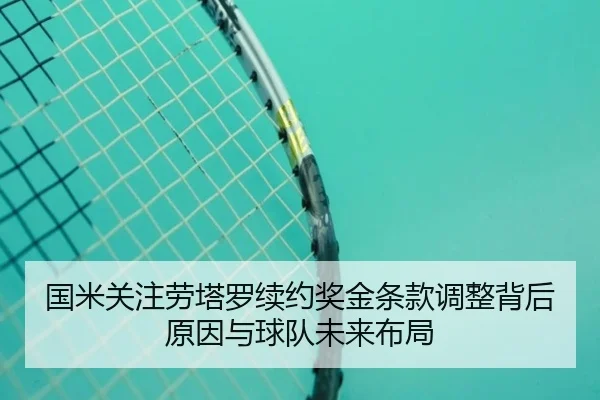 国米关注劳塔罗续约奖金条款调整背后原因与球队未来布局