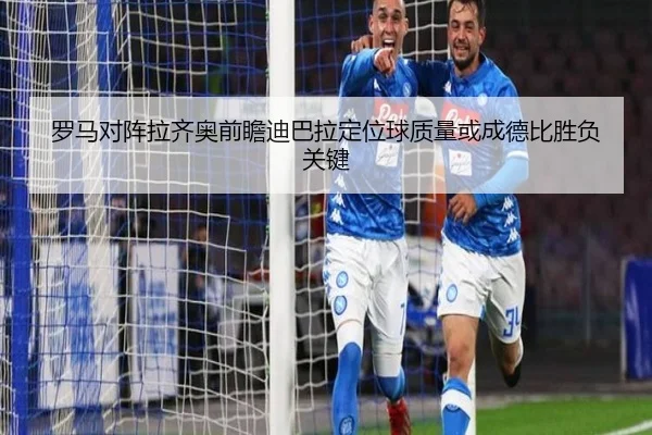 罗马对阵拉齐奥前瞻迪巴拉定位球质量或成德比胜负关键
