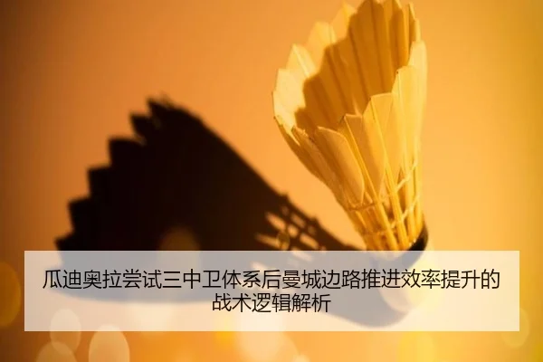 瓜迪奥拉尝试三中卫体系后曼城边路推进效率提升的战术逻辑解析